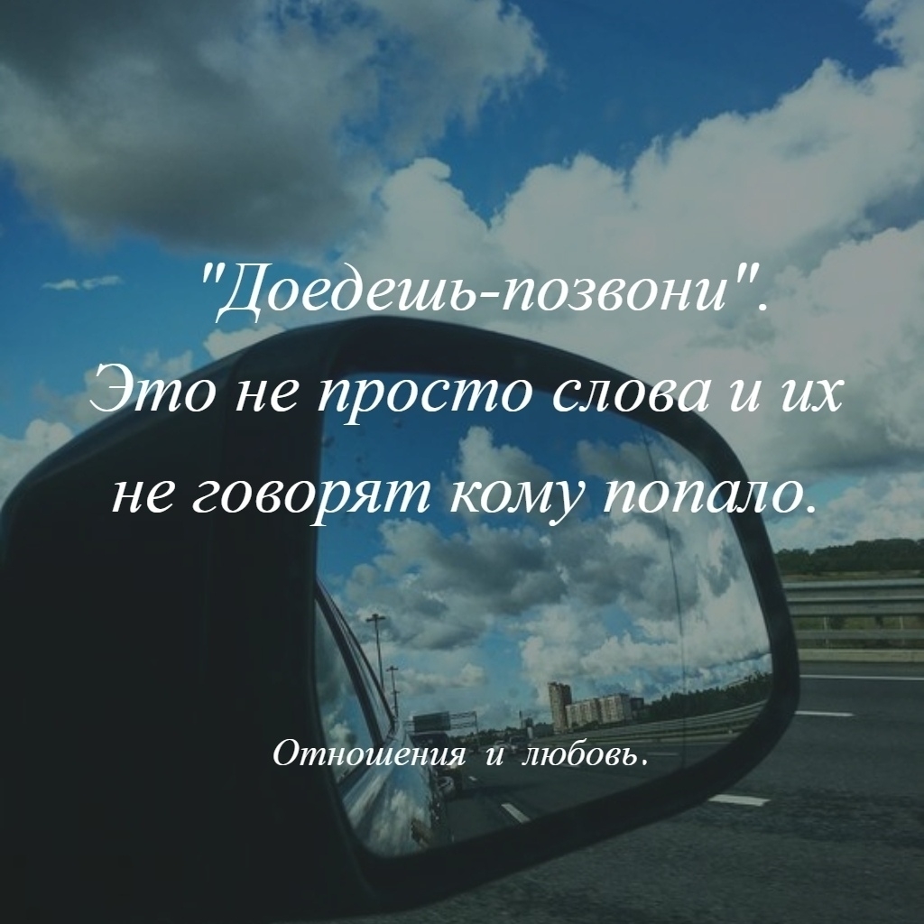 Д едешь. Доедешь позвони это не просто слова. Позвони как доедешь. Доедешь позвони эти слова не говорят кому попало. Доедешь пиши не просто слова.